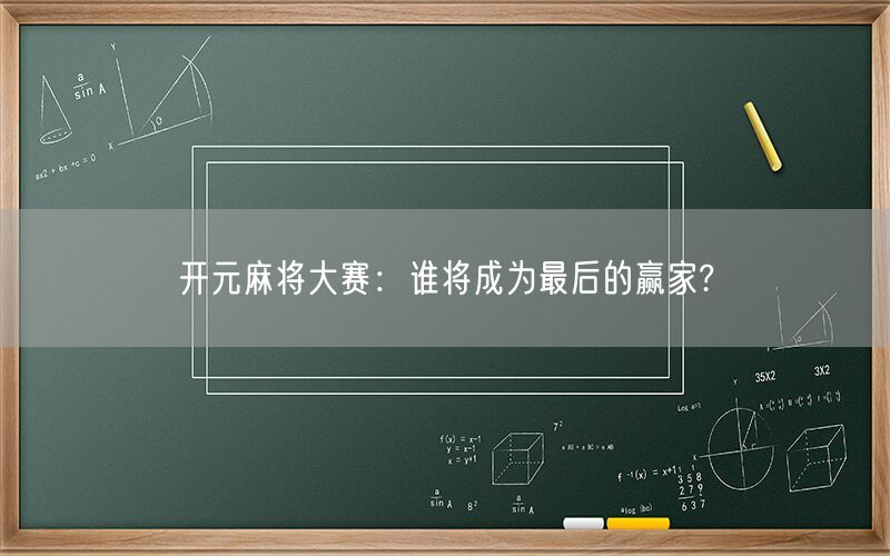 开元麻将大赛：谁将成为最后的赢家?
